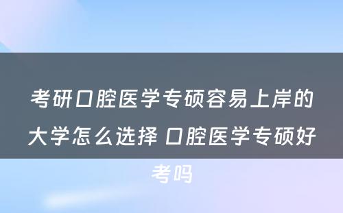 考研口腔医学专硕容易上岸的大学怎么选择 口腔医学专硕好考吗