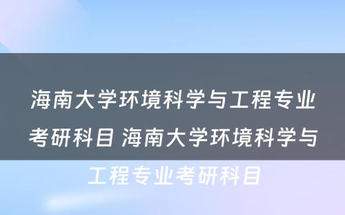 海南大学环境科学与工程专业考研科目 海南大学环境科学与工程专业考研科目