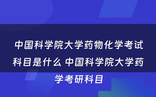 中国科学院大学药物化学考试科目是什么 中国科学院大学药学考研科目