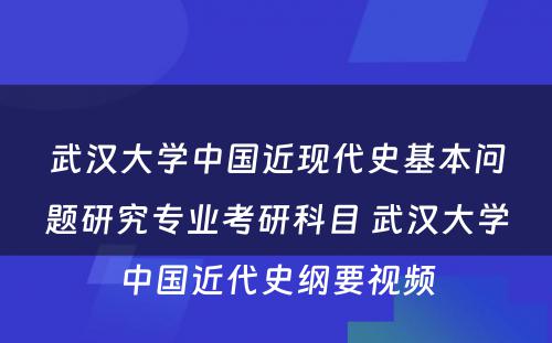 武汉大学中国近现代史基本问题研究专业考研科目 武汉大学中国近代史纲要视频