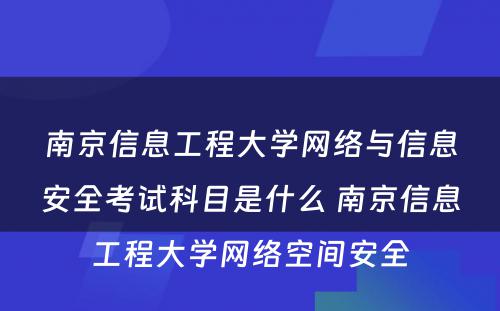 南京信息工程大学网络与信息安全考试科目是什么 南京信息工程大学网络空间安全