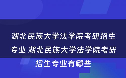 湖北民族大学法学院考研招生专业 湖北民族大学法学院考研招生专业有哪些