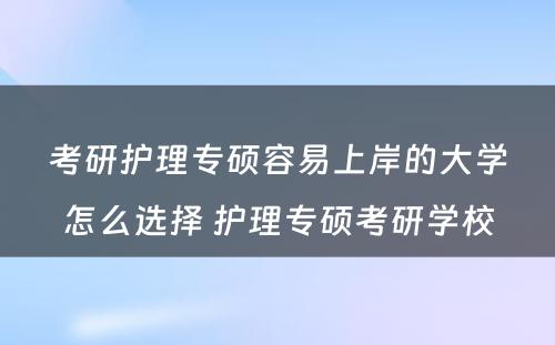 考研护理专硕容易上岸的大学怎么选择 护理专硕考研学校