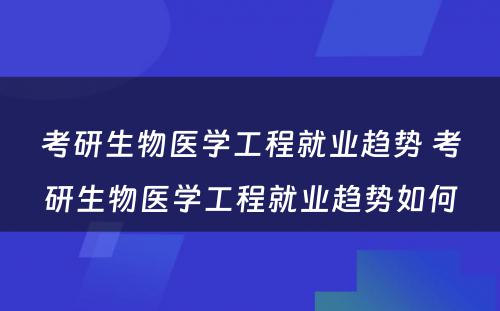 考研生物医学工程就业趋势 考研生物医学工程就业趋势如何