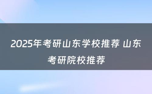 2025年考研山东学校推荐 山东考研院校推荐