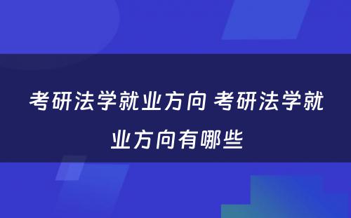 考研法学就业方向 考研法学就业方向有哪些