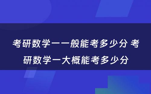 考研数学一一般能考多少分 考研数学一大概能考多少分