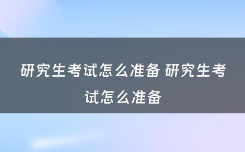 研究生考试怎么准备 研究生考试怎么准备