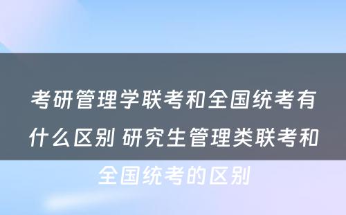 考研管理学联考和全国统考有什么区别 研究生管理类联考和全国统考的区别