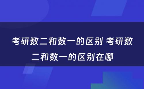 考研数二和数一的区别 考研数二和数一的区别在哪