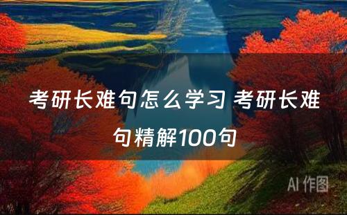 考研长难句怎么学习 考研长难句精解100句