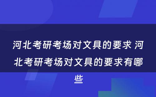 河北考研考场对文具的要求 河北考研考场对文具的要求有哪些