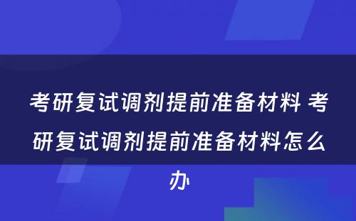 考研复试调剂提前准备材料 考研复试调剂提前准备材料怎么办