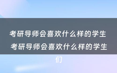 考研导师会喜欢什么样的学生 考研导师会喜欢什么样的学生们