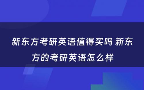 新东方考研英语值得买吗 新东方的考研英语怎么样