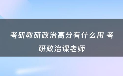 考研教研政治高分有什么用 考研政治课老师