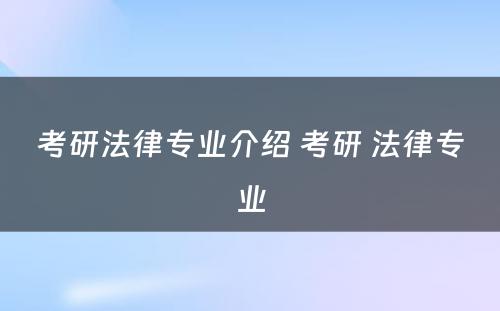 考研法律专业介绍 考研 法律专业