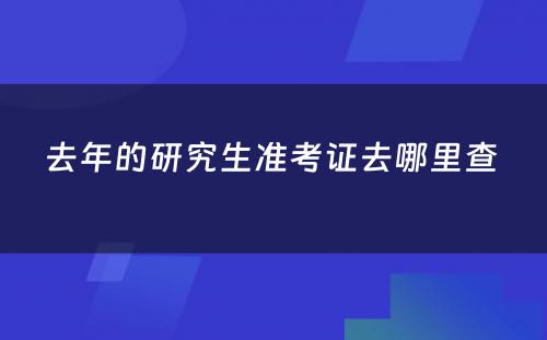 去年的研究生准考证去哪里查 