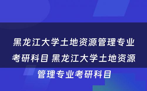 黑龙江大学土地资源管理专业考研科目 黑龙江大学土地资源管理专业考研科目