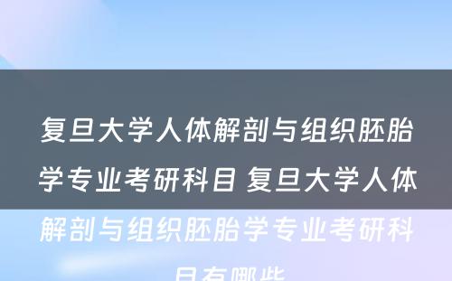 复旦大学人体解剖与组织胚胎学专业考研科目 复旦大学人体解剖与组织胚胎学专业考研科目有哪些