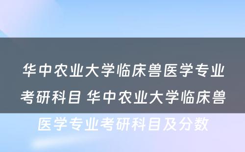 华中农业大学临床兽医学专业考研科目 华中农业大学临床兽医学专业考研科目及分数