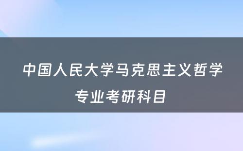 中国人民大学马克思主义哲学专业考研科目 