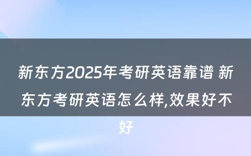 新东方2025年考研英语靠谱 新东方考研英语怎么样,效果好不好