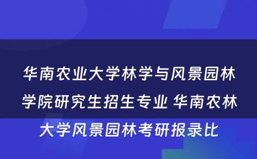 华南农业大学林学与风景园林学院研究生招生专业 华南农林大学风景园林考研报录比