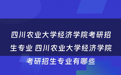 四川农业大学经济学院考研招生专业 四川农业大学经济学院考研招生专业有哪些