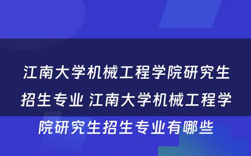 江南大学机械工程学院研究生招生专业 江南大学机械工程学院研究生招生专业有哪些