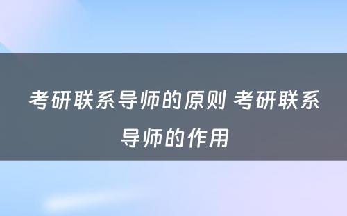 考研联系导师的原则 考研联系导师的作用