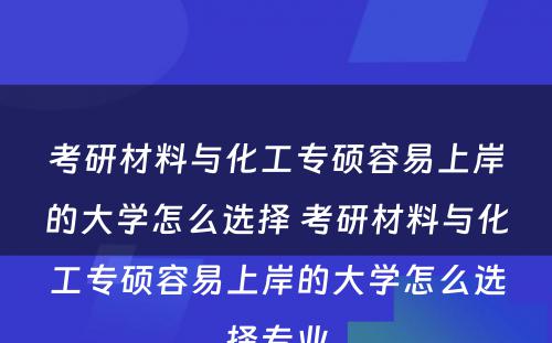 考研材料与化工专硕容易上岸的大学怎么选择 考研材料与化工专硕容易上岸的大学怎么选择专业