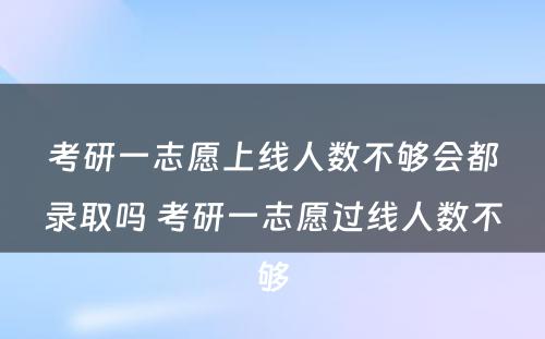 考研一志愿上线人数不够会都录取吗 考研一志愿过线人数不够