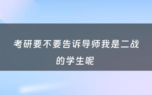 考研要不要告诉导师我是二战的学生呢 