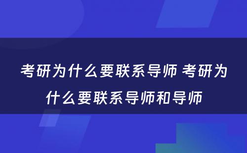 考研为什么要联系导师 考研为什么要联系导师和导师