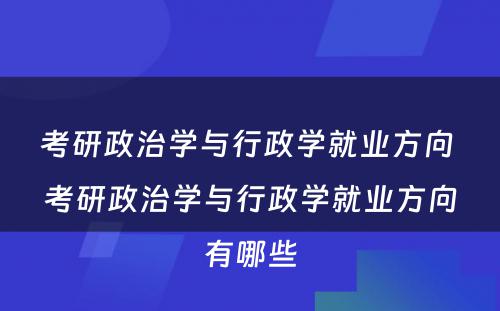 考研政治学与行政学就业方向 考研政治学与行政学就业方向有哪些