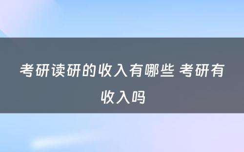 考研读研的收入有哪些 考研有收入吗