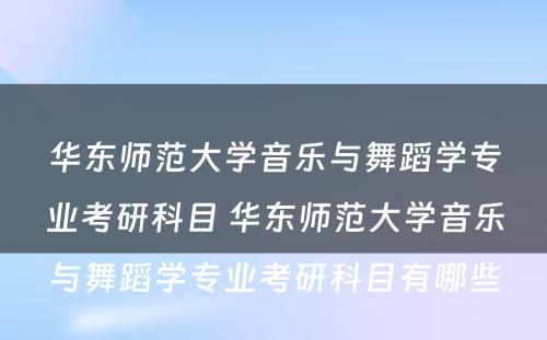 华东师范大学音乐与舞蹈学专业考研科目 华东师范大学音乐与舞蹈学专业考研科目有哪些