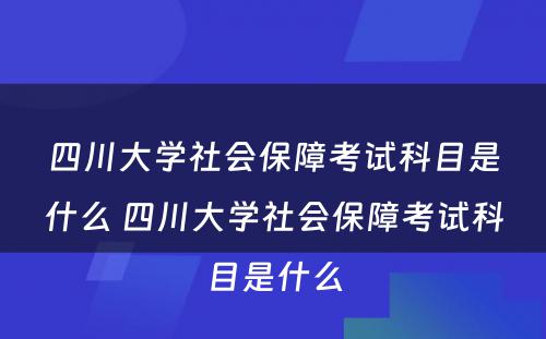 四川大学社会保障考试科目是什么 四川大学社会保障考试科目是什么