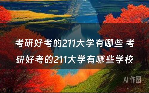 考研好考的211大学有哪些 考研好考的211大学有哪些学校