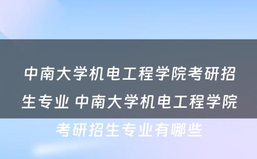 中南大学机电工程学院考研招生专业 中南大学机电工程学院考研招生专业有哪些