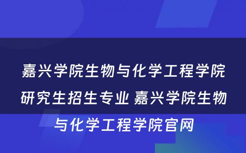 嘉兴学院生物与化学工程学院研究生招生专业 嘉兴学院生物与化学工程学院官网