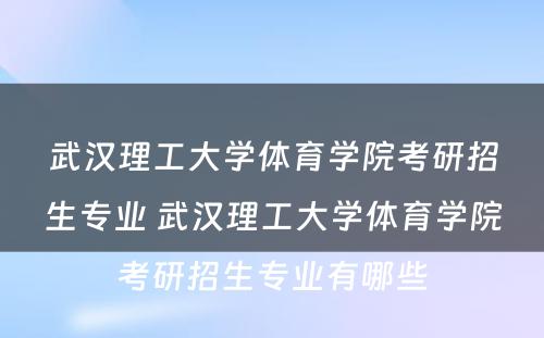 武汉理工大学体育学院考研招生专业 武汉理工大学体育学院考研招生专业有哪些