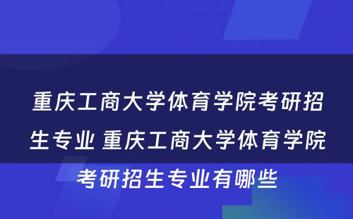 重庆工商大学体育学院考研招生专业 重庆工商大学体育学院考研招生专业有哪些