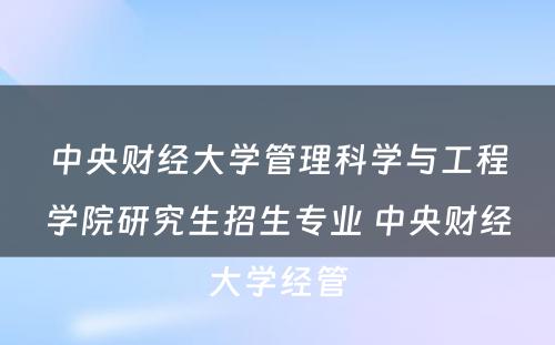 中央财经大学管理科学与工程学院研究生招生专业 中央财经大学经管