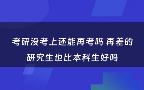 考研没考上还能再考吗 再差的研究生也比本科生好吗