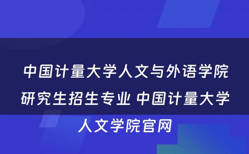 中国计量大学人文与外语学院研究生招生专业 中国计量大学人文学院官网