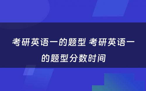 考研英语一的题型 考研英语一的题型分数时间