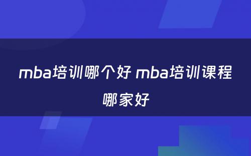 mba培训哪个好 mba培训课程哪家好