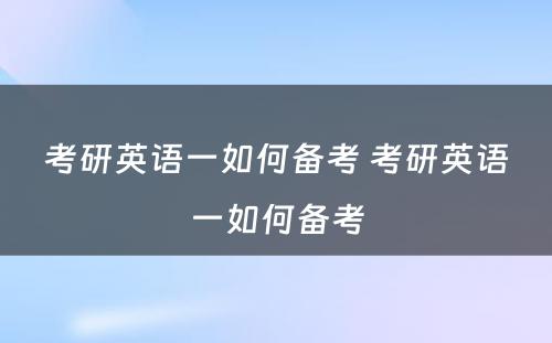 考研英语一如何备考 考研英语一如何备考